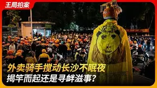 外卖骑手搅动长沙不眠夜，揭竿而起还是寻衅滋事？｜业权｜歧视｜合能丽璞｜阶级对立｜维权｜王局拍案 20251224
