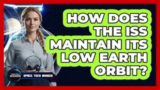 How Does The ISS Maintain Its Low Earth Orbit?