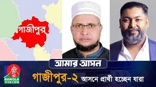আমার আসন- আজকের পর্ব: গাজীপুর-২ &lsquo;গাজীপুর ক্যান্টনমেন্ট এবং গাজীপুর সিটি কর্পোরেশন&rsquo; | Gazipur