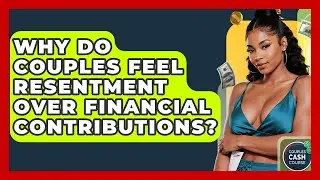 Why Do Couples Feel Resentment Over Financial Contributions? - Couples Cash Course