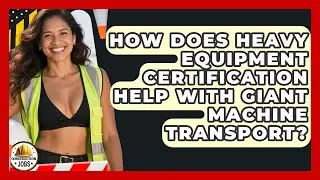 How Does Heavy Equipment Certification Help With Giant Machine Transport? - Construction Jobs