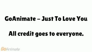 GoAnimate - Just To Love You