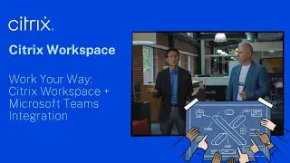 Work Your Way: Citrix Workspace + Microsoft Teams Integration