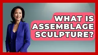 What Is Assemblage Sculpture? - Art Across Cultures