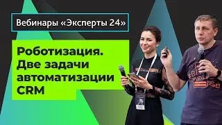 18.02.20/Роботизация. Две основных задачи автоматизации CRM. Вебинар Эксперты24. 2/2