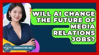 Will AI Change the Future of Media Relations Jobs? - Communications Jobs