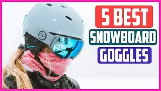 Top 5 Best Snowboard Goggles in 2021