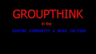 Groupthink in Gaming and Nerd Culture Rant