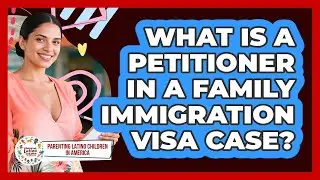 What Is A Petitioner In A Family Immigration Visa Case? - Parenting Latino Children in America