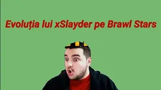 Evolutia lui xSlayder pe Brawl Stars