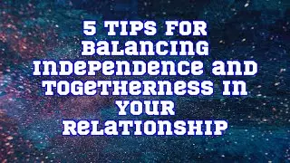 5 Tips for Balancing Independence and Togetherness in Your Relationship