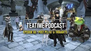 FFXIV: TeaTime Podcast #65 - Post PLL67 Thoughts
