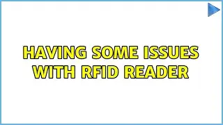 Having some issues with RFID reader (2 Solutions!!)