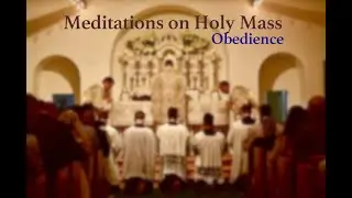Meditations on the Mass: 24 - Obedience