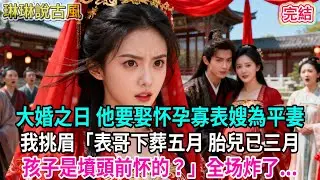 【古言】大婚之日 他要娶怀孕寡表嫂為平妻；我挑眉「表哥下葬五月 胎兒已三月 孩子是墳頭前怀的？」全场炸了...#古言 #爱情 #完結 #前妻 #大女主 #渣男 #綠茶 #打臉