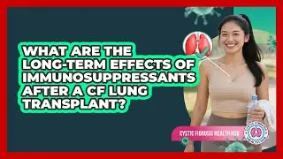 What Are The Long-term Effects Of Immunosuppressants After A CF Lung Transplant?