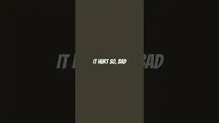 It hurt so bad