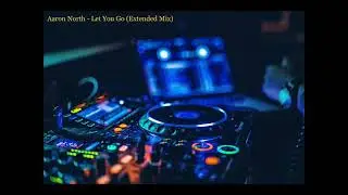 Aaron North - Let You Go (Extended Mix)