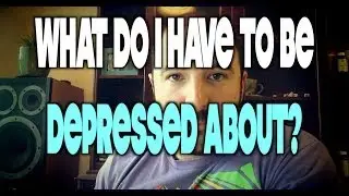 What Do I Have To Be Depressed About? SUBSCRIBER QUESTION