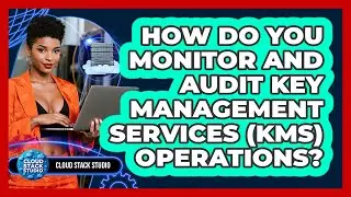 How Do You Monitor And Audit Key Management Services (KMS) Operations? - Cloud Stack Studio