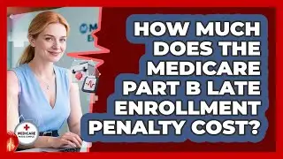 How Much Does The Medicare Part B Late Enrollment Penalty Cost? - Medicare Made Simple Guide