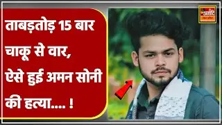 Mau Aima Aman Soni Murder Case: ताबड़तोड़ 15 बार चाकू से वार, ऐसे हुई ज्वेलर्स अमन सोनी की हत्या