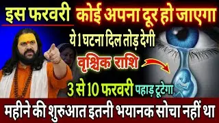वृश्चिक राशि, 03,04,05 फरवरी, चेतावनी कोई अपना दूर जाने वाला है 