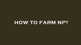 How to farm np?
