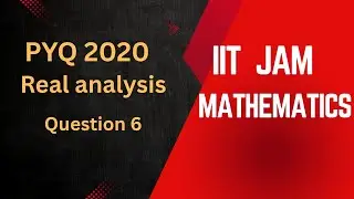 IIT JAM MATHEMATICS PYQ | REAL ANALYSIS QUESTION 6