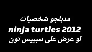 مدبلجو شخصيات ninja turtles 2012 لو عرض على سبييس تون