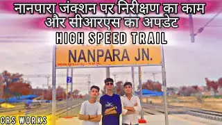 |नानपारा जंक्शन पर निरीक्षण का काम और सीआरएस का अपडेट|crs and high speed trail nanpara to bahraich.