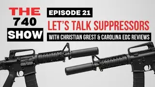 THE 740 SHOW Episode 21: Let's Talk Suppressors With Christian Grest & Carolina EDC Reviews.