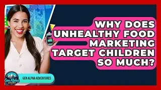 Why Does Unhealthy Food Marketing Target Children So Much? - Gen Alpha Adventures