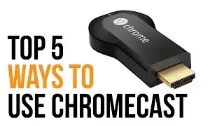 Top 5 Ways to Use the Chromecast