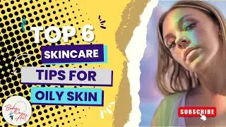 Top 6 Skincare Tips for Oily Skin