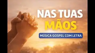 Nas Tuas M&atilde;os | M&uacute;sica Gospel com Letra | Ben&ccedil;&atilde;o Voz