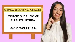 DAL NOME ALLA STRUTTURA: NOMENCLATURA ESERCIZIO CHIMICA ORGANICA