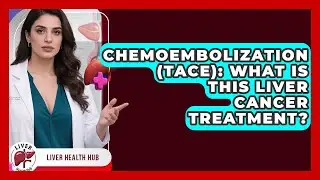 Chemoembolization (TACE): What Is This Liver Cancer Treatment? - Liver Health Hub