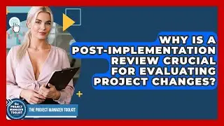 Why Is A Post-Implementation Review Crucial For Evaluating Project Changes?