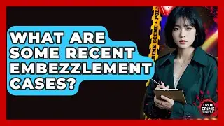 What Are Some Recent Embezzlement Cases? - True Crime Lovers