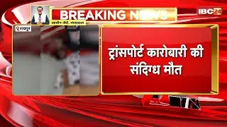 Raipur Crime News: ट्रांसपोर्ट कारोबारी की संदिग्ध मौत। कारोबारी Simranjit Singhकी ट्रक में मिली लाश