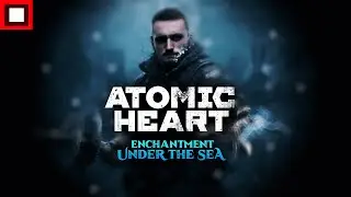 ATOMIC HEART: ENCHANTMENT UNDER THE SEA ||| GAMERSTUFF