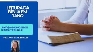 240&ordm;dia-LEITURA DA B&Iacute;BLIA EM 1 ANO-SALMOS 123-125 E I COR&Iacute;NTIOS 10:1-18 MISS.ANDR&Eacute;A RODRIGUES#f&eacute;