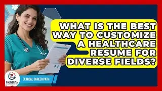 What Is The Best Way To Customize A Healthcare Resume For Diverse Fields? - Clinical Career Path