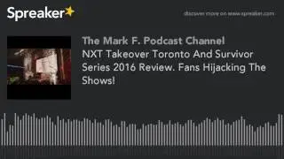 NXT Takeover Toronto And Survivor Series 2016 Review. Fans Hijacking The Shows!