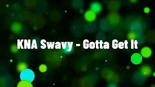 2. KNA Swavy -  Gotta Get It LYRIC VIDEO