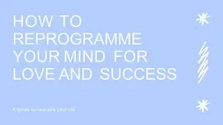How to reprogram your mind for Love and Success (A guide to reshape your life)