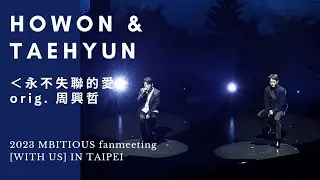 230416 MBITIOUS FANMEETING [WITH US] IN TAIPEI || HOWON & TAEHYUN duet ＜永不失聯的愛＞ (orig. 周興哲)