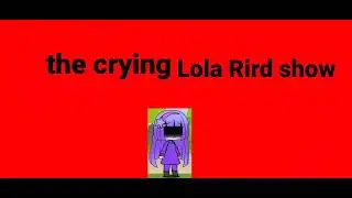 Free dislike video:The Crying Lola Rird Show (Add this on These shows sucks Playlist)