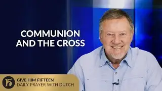 Communion and the Cross | Give Him 15: Daily Prayer with Dutch | September 3, 2025